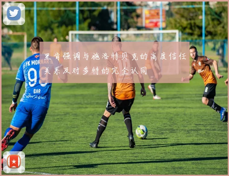 里肯强调与施洛特贝克的高度信任关系及对多特的完全认同
