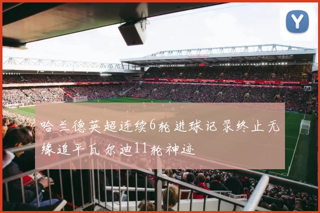 哈兰德英超连续6轮进球记录终止无缘追平瓦尔迪11轮神迹