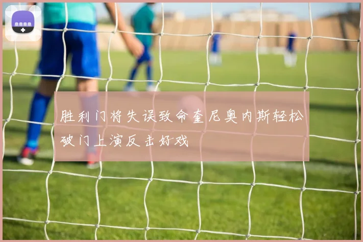 胜利门将失误致命奎尼奥内斯轻松破门上演反击好戏