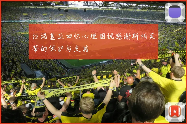 拉诺基亚回忆心理困扰感谢斯帕莱蒂的保护与支持