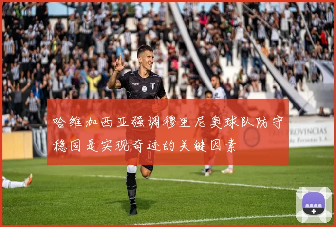 哈维加西亚强调穆里尼奥球队防守稳固是实现奇迹的关键因素