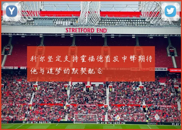 科尔坚定支持霍福德首发中锋期待他与追梦的默契配合