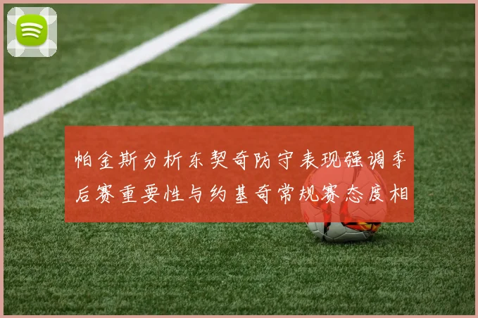 帕金斯分析东契奇防守表现强调季后赛重要性与约基奇常规赛态度相似