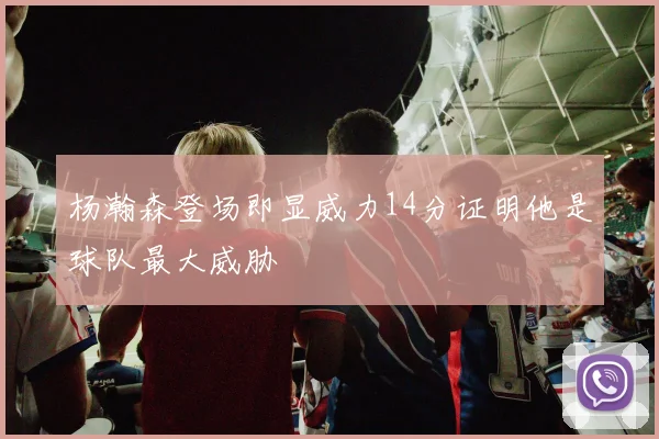 杨瀚森登场即显威力14分证明他是球队最大威胁