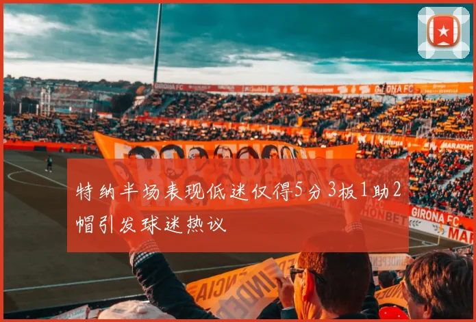 特纳半场表现低迷仅得5分3板1助2帽引发球迷热议