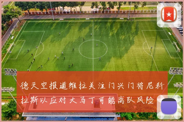 德天空报道维拉关注门兴门将尼科拉斯以应对大马丁可能离队风险