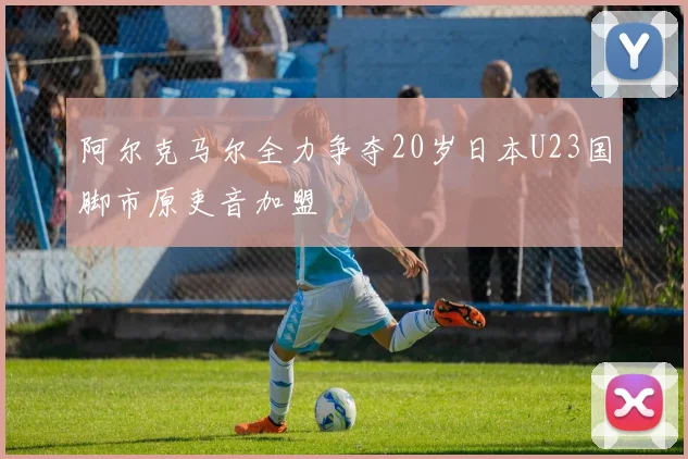 阿尔克马尔全力争夺20岁日本U23国脚市原吏音加盟