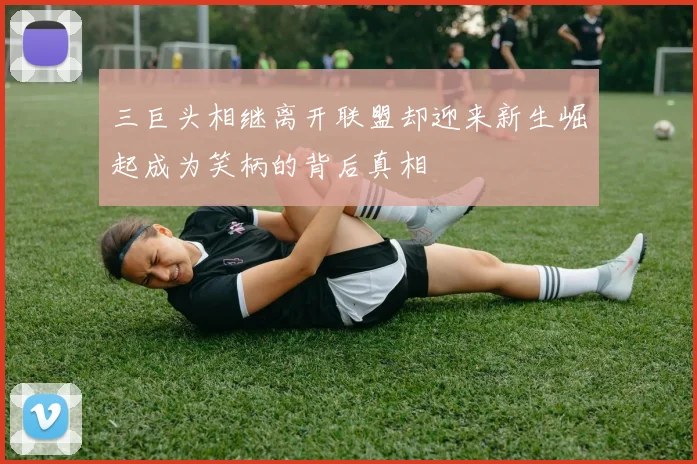 三巨头相继离开联盟却迎来新生崛起成为笑柄的背后真相