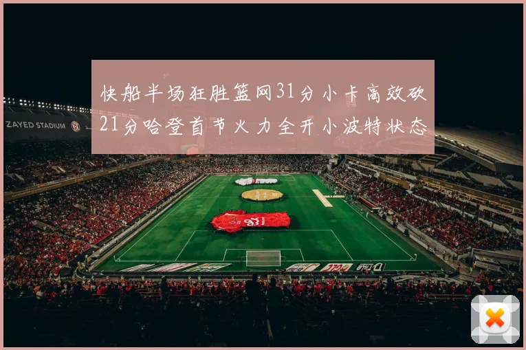 快船半场狂胜篮网31分小卡高效砍21分哈登首节火力全开小波特状态低迷