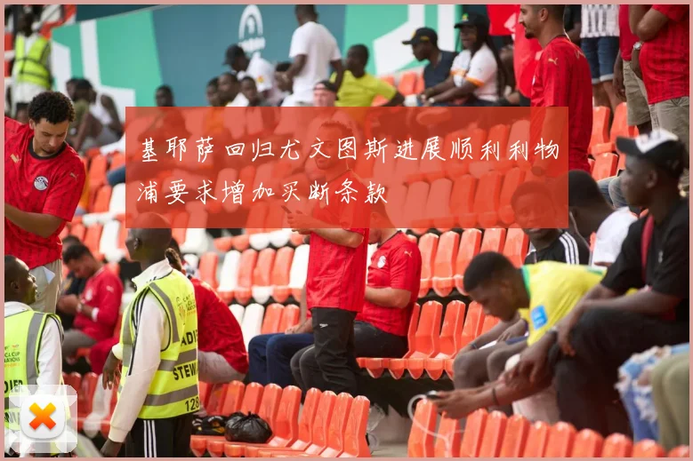 基耶萨回归尤文图斯进展顺利利物浦要求增加买断条款