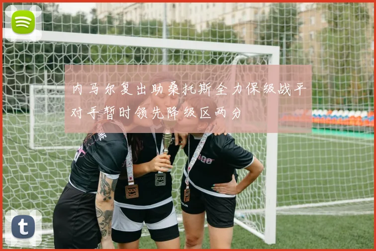 内马尔复出助桑托斯全力保级战平对手暂时领先降级区两分