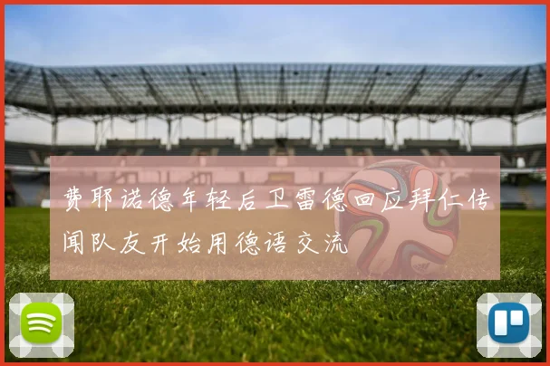 费耶诺德年轻后卫雷德回应拜仁传闻队友开始用德语交流