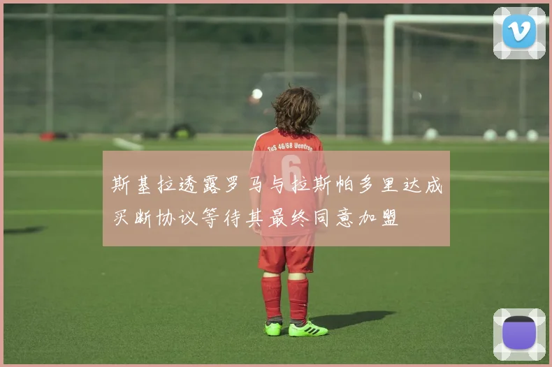 斯基拉透露罗马与拉斯帕多里达成买断协议等待其最终同意加盟
