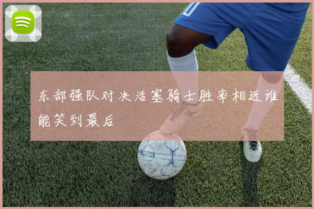 东部强队对决活塞骑士胜率相近谁能笑到最后