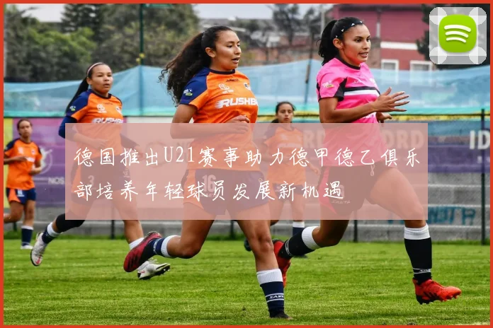 德国推出U21赛事助力德甲德乙俱乐部培养年轻球员发展新机遇