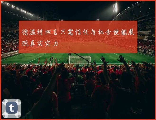 德温特坦言只需信任与机会便能展现真实实力