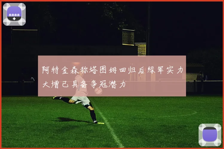 阿特金森称塔图姆回归后绿军实力大增已具备争冠潜力