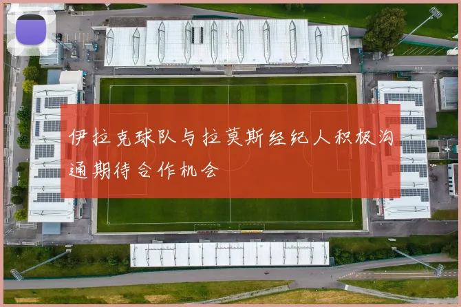 伊拉克球队与拉莫斯经纪人积极沟通期待合作机会