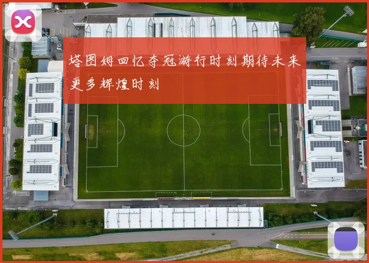 塔图姆回忆夺冠游行时刻期待未来更多辉煌时刻